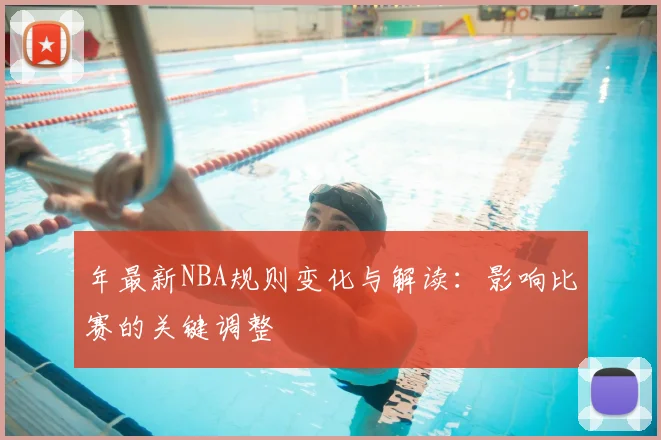 年最新NBA规则变化与解读:影响比赛的关键调整