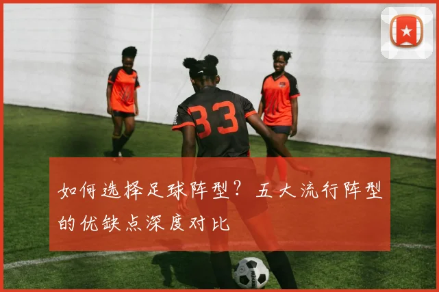 如何选择足球阵型?五大流行阵型的优缺点深度对比