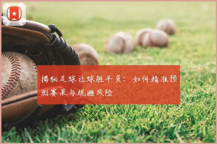 揭秘足球让球胜平负：如何精准预测赛果与规避风险